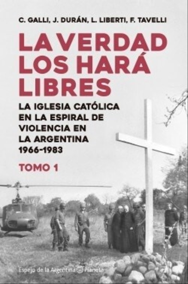 La verdad los hará libres I
La Iglesia católica en la espiral de la violencia de la Argentina entre 1966 y 1983, de Carlos Galli, Luis Liberti, Juan Durán y Federico Tavelli (Planeta).
